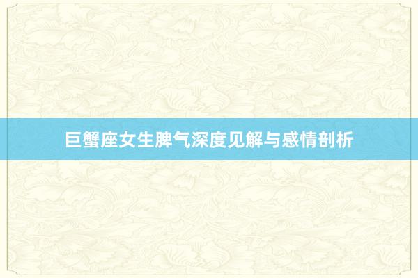 巨蟹座女生脾气深度见解与感情剖析