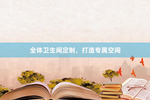 全体卫生间定制，打造专属空间