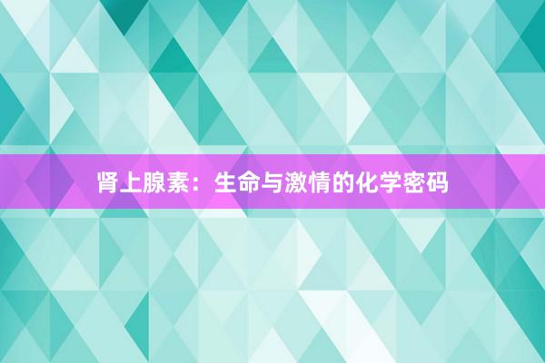 肾上腺素：生命与激情的化学密码