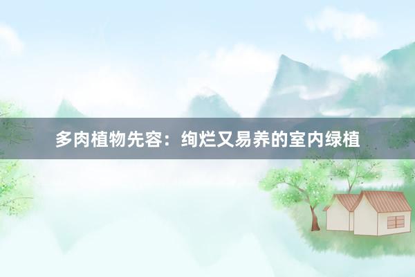 多肉植物先容：绚烂又易养的室内绿植