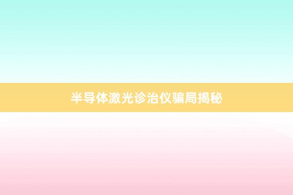 半导体激光诊治仪骗局揭秘
